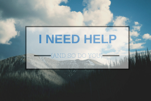 I Need Help (and so do you)