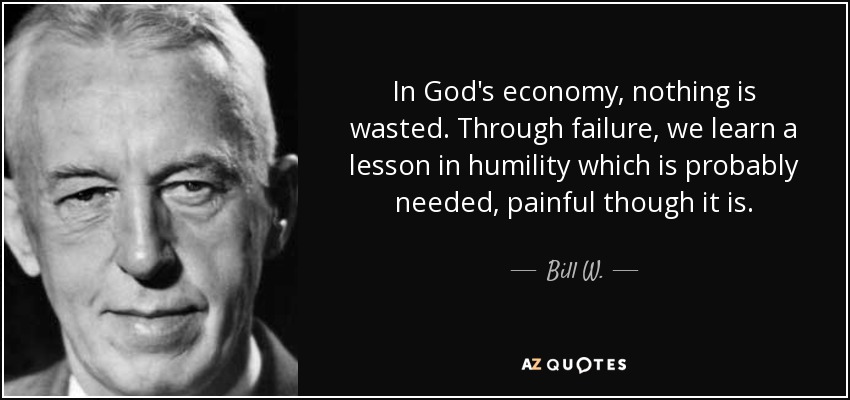 quote in god s economy nothing is wasted through failure we learn a lesson in humility which bill w 58 47 58