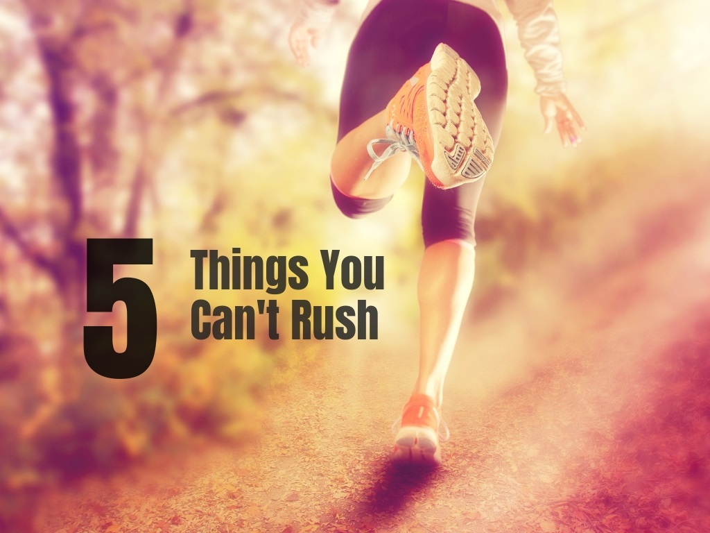 5 things you can't rush