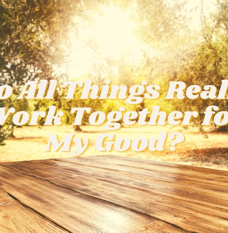 Do All Things Really Work Together for My Good?